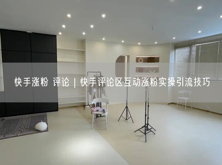 快手涨粉 评论｜快手评论区互动涨粉实操引流技巧