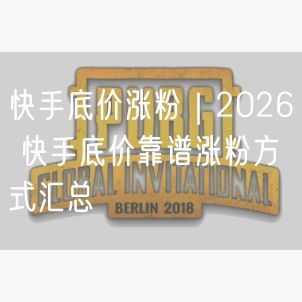 快手底价涨粉｜2026 快手底价靠谱涨粉方式汇总