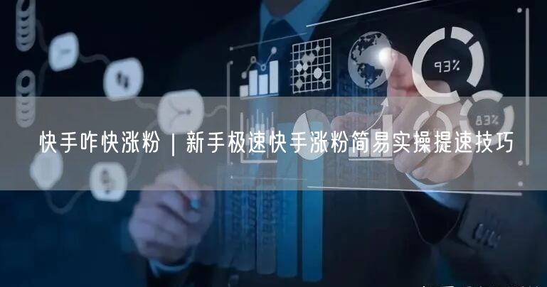 快手咋快涨粉｜新手极速快手涨粉简易实操提速技巧