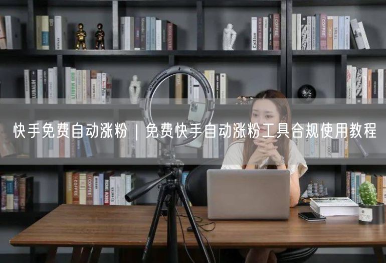 快手免费自动涨粉｜免费快手自动涨粉工具合规使用教程