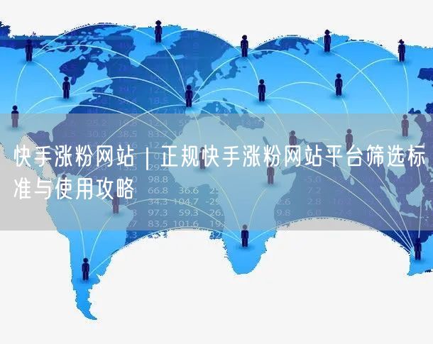 快手涨粉网站｜正规快手涨粉网站平台筛选标准与使用攻略