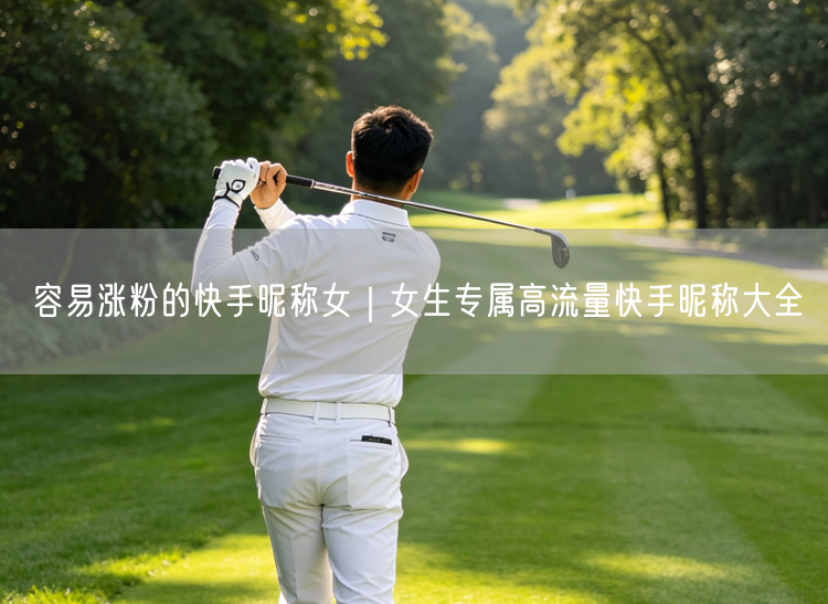 容易涨粉的快手昵称女｜女生专属高流量快手昵称大全