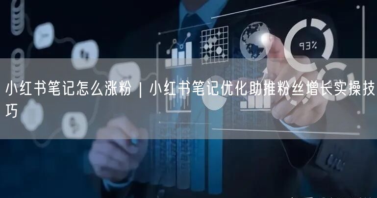 小红书笔记怎么涨粉｜小红书笔记优化助推粉丝增长实操技巧