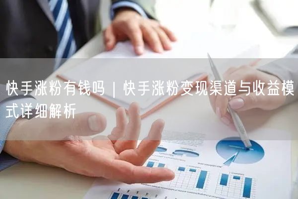 快手涨粉有钱吗｜快手涨粉变现渠道与收益模式详细解析