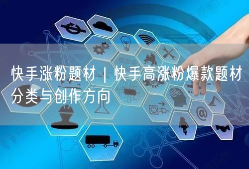 快手涨粉题材｜快手高涨粉爆款题材分类与创作方向