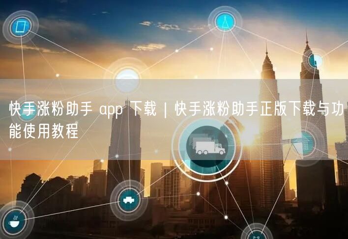 快手涨粉助手 app 下载｜快手涨粉助手正版下载与功能使用教程