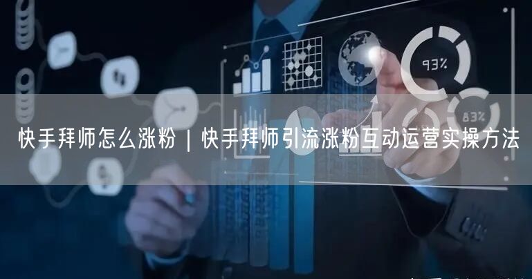 快手拜师怎么涨粉｜快手拜师引流涨粉互动运营实操方法