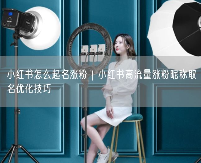 小红书怎么起名涨粉｜小红书高流量涨粉昵称取名优化技巧