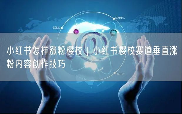 小红书怎样涨粉樱校｜小红书樱校赛道垂直涨粉内容创作技巧