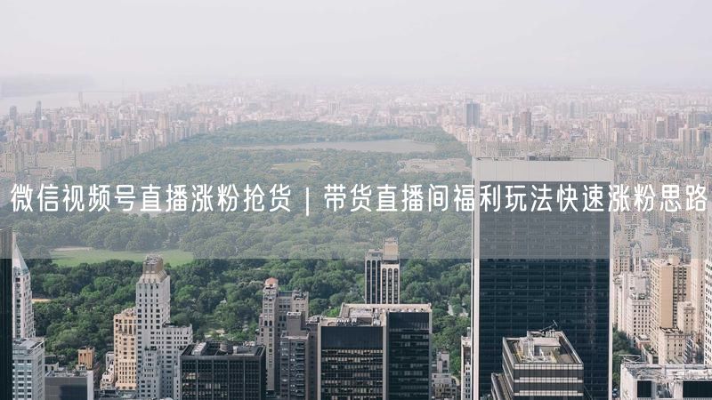 微信视频号直播涨粉抢货｜带货直播间福利玩法快速涨粉思路