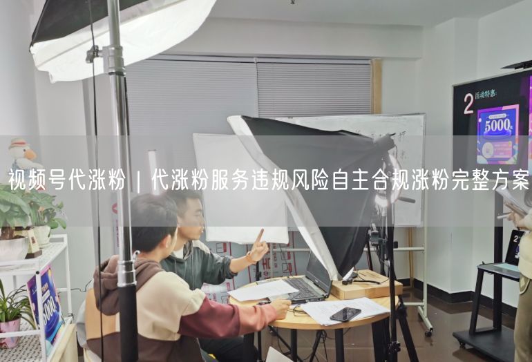 视频号代涨粉｜代涨粉服务违规风险自主合规涨粉完整方案