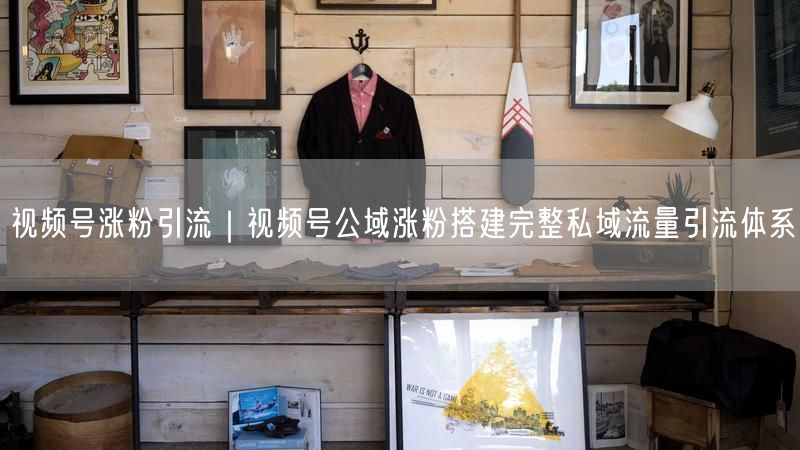 视频号涨粉引流｜视频号公域涨粉搭建完整私域流量引流体系