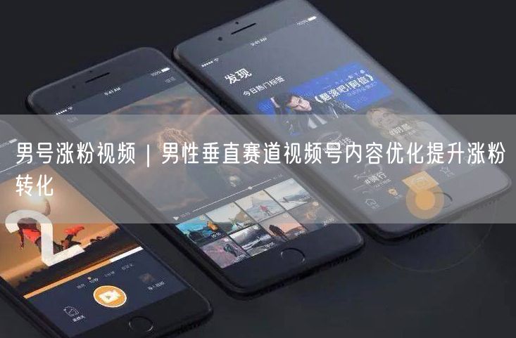 男号涨粉视频｜男性垂直赛道视频号内容优化提升涨粉转化