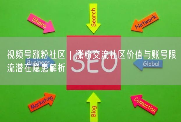 视频号涨粉社区｜涨粉交流社区价值与账号限流潜在隐患解析