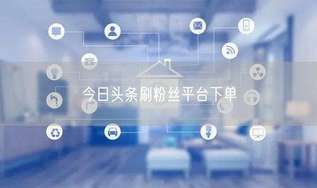 今日头条刷粉丝平台下单