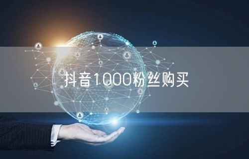 抖音1000粉丝购买