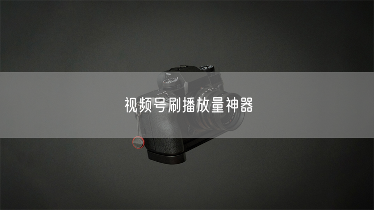 视频号刷播放量神器