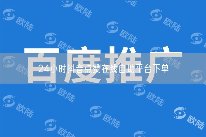 24小时抖音点赞在线自助平台下单