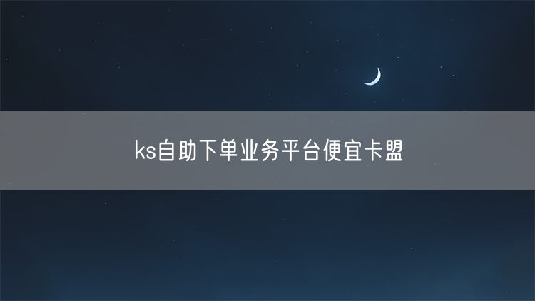 ks自助下单业务平台便宜卡盟
