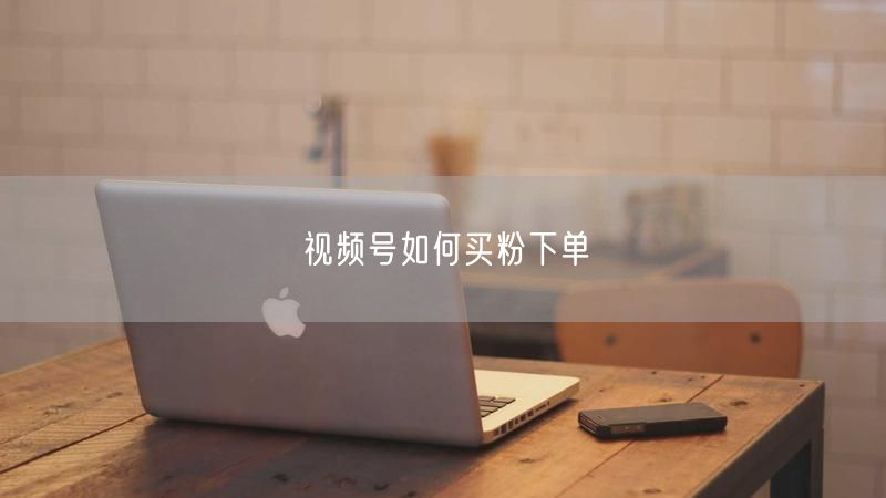 视频号如何买粉下单