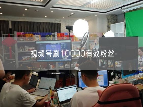 视频号刷10000有效粉丝