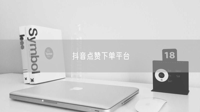 抖音点赞下单平台