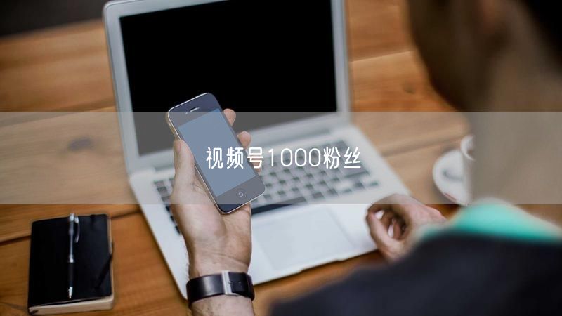 视频号1000粉丝