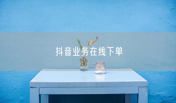 抖音业务在线下单
