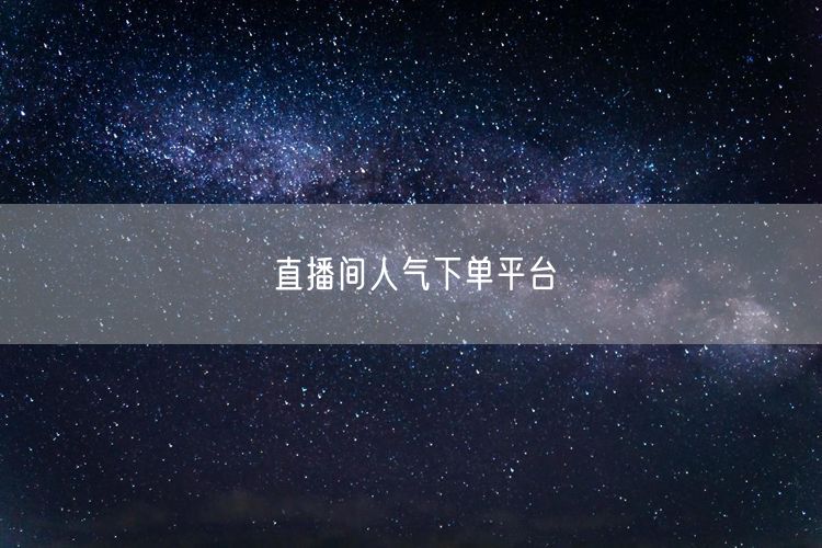 直播间人气下单平台