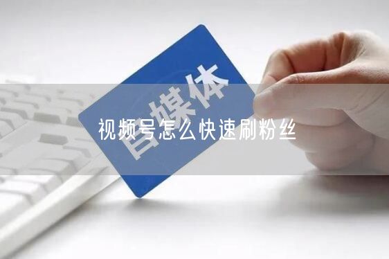视频号怎么快速刷粉丝