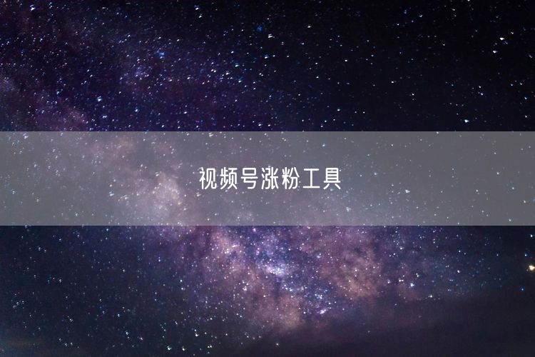 视频号涨粉工具