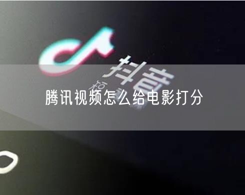 腾讯视频怎么给电影打分
