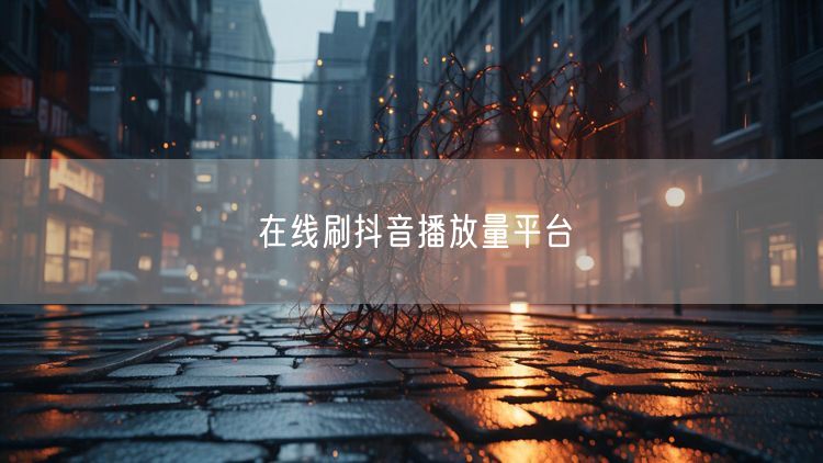在线刷抖音播放量平台