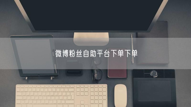 微博粉丝自助平台：下单技巧、避坑与真实案例