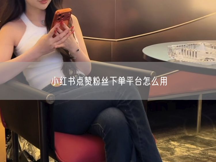 小红书点赞粉丝下单平台：实操经验与避坑指南