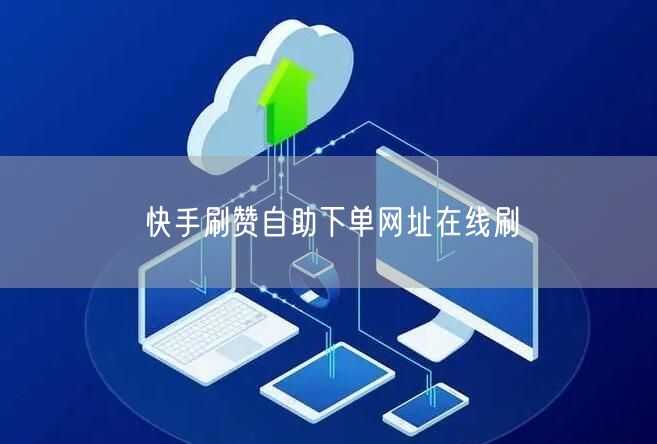 快手刷赞自助下单网址在线刷