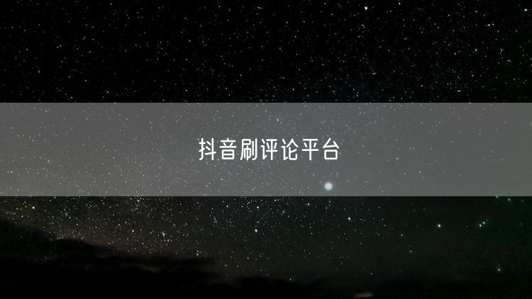 抖音刷评论平台