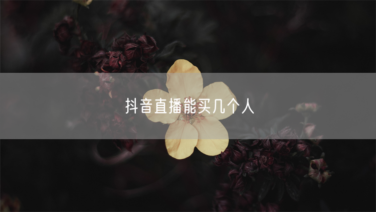 抖音直播能买几个人