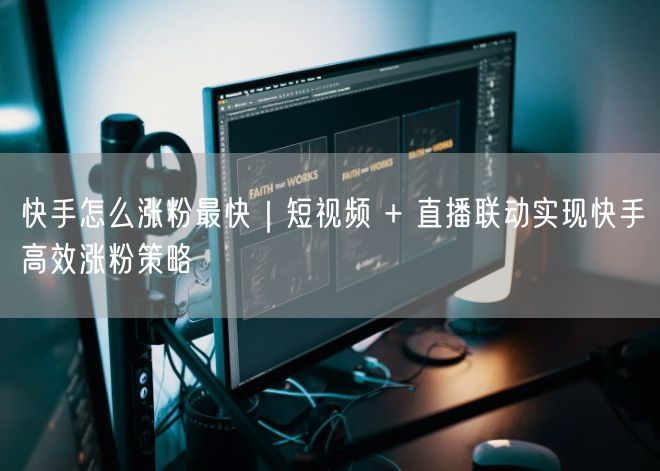 快手怎么涨粉最快｜短视频 + 直播联动实现快手高效涨粉策略