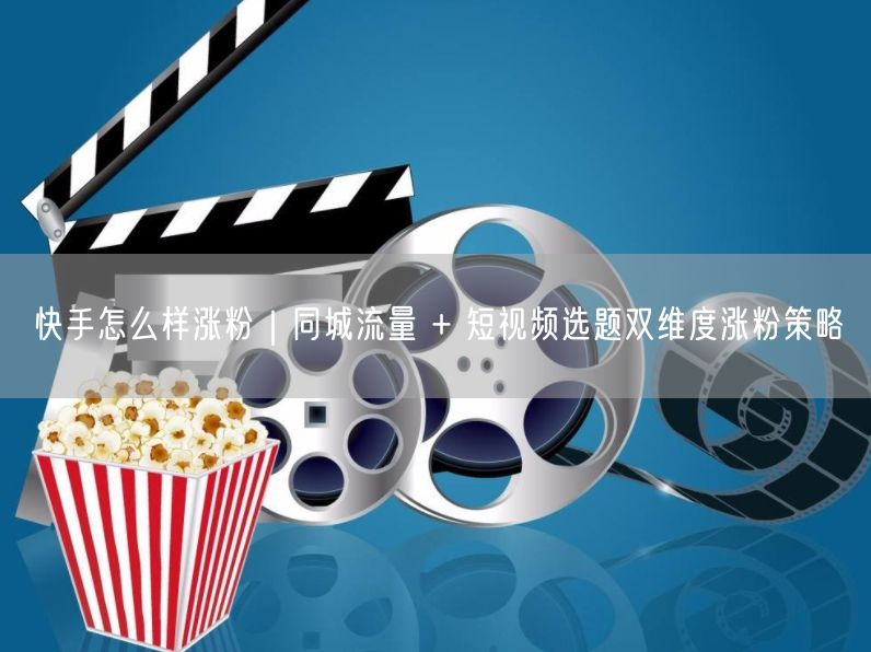 快手涨粉秘籍：同城流量+短视频选题双策略