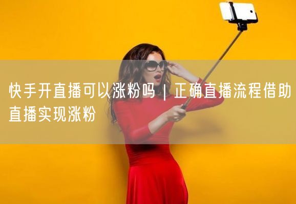 快手直播涨粉全攻略：流程、技巧与避坑实操