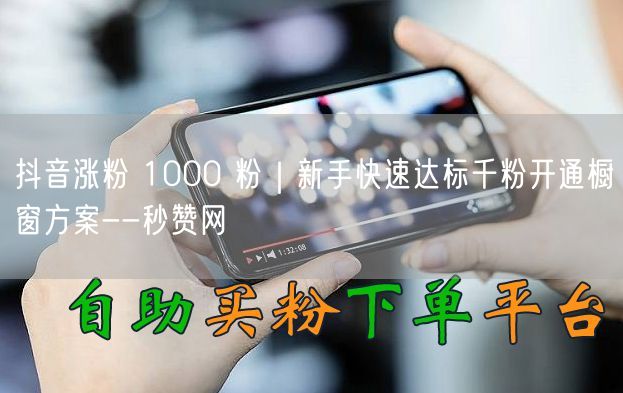 抖音涨粉 1000 粉｜新手快速达标千粉开通橱窗方案--秒赞网