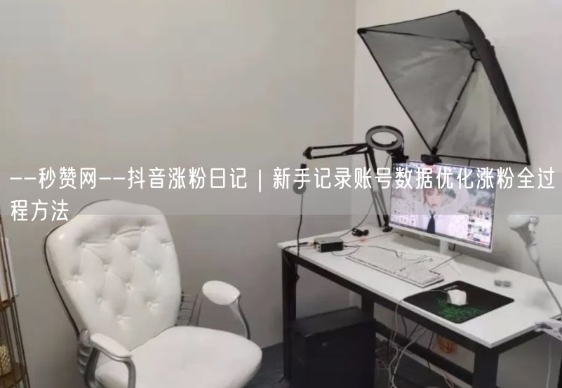 --秒赞网--抖音涨粉日记｜新手记录账号数据优化涨粉全过程方法