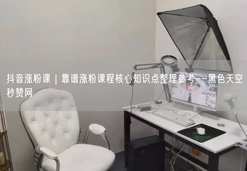 抖音涨粉课｜靠谱涨粉课程核心知识点整理参考--黑色天空秒赞网
