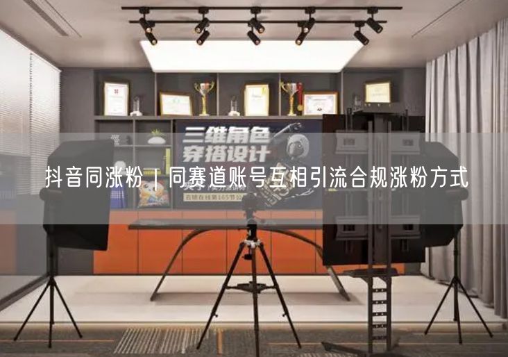抖音同涨粉｜同赛道账号互相引流合规涨粉方式
