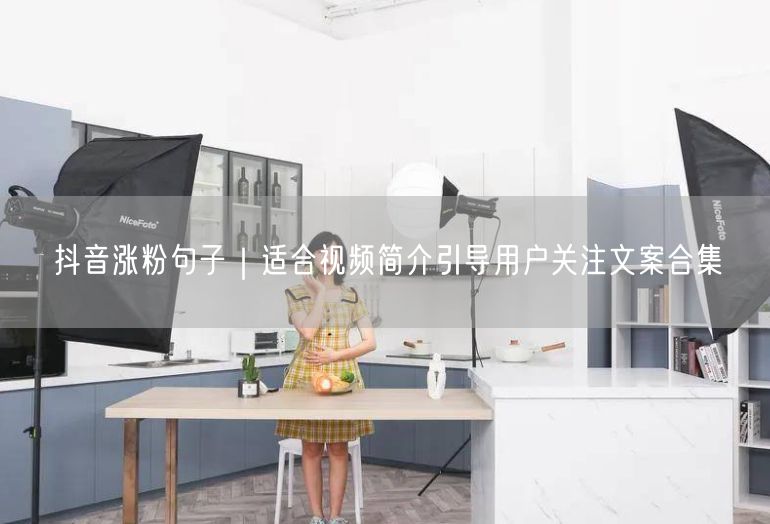 抖音涨粉句子｜适合视频简介引导用户关注文案合集