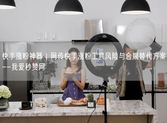 快手涨粉神器｜网传快手涨粉工具风险与合规替代方案--我爱秒赞网