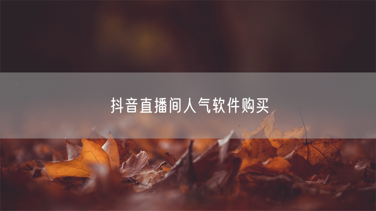 抖音直播间人气软件购买