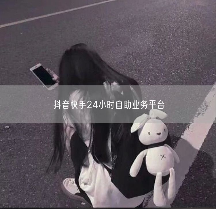 抖音快手24小时自助业务平台